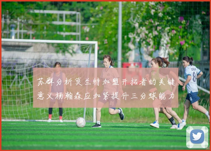 苏群分析莫兰特加盟开拓者的关键意义杨瀚森应加紧提升三分球能力