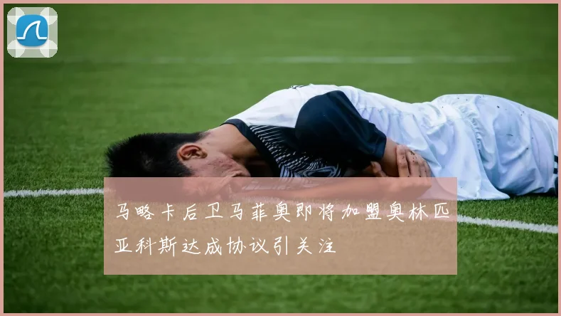 马略卡后卫马菲奥即将加盟奥林匹亚科斯达成协议引关注