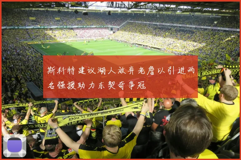 斯科特建议湖人放弃老詹以引进两名强援助力东契奇争冠