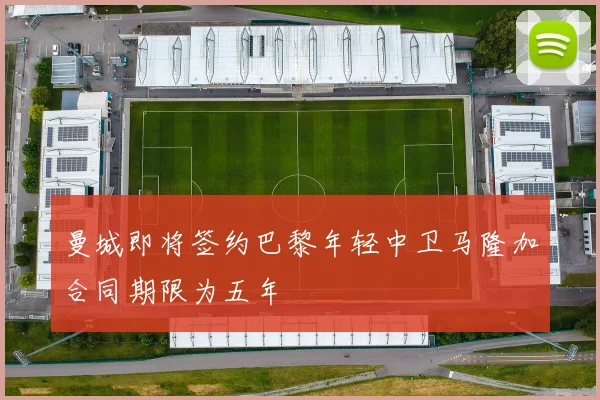 曼城即将签约巴黎年轻中卫马隆加合同期限为五年