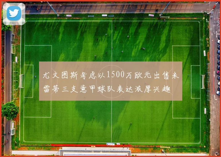 尤文图斯考虑以1500万欧元出售米雷蒂三支意甲球队表达浓厚兴趣